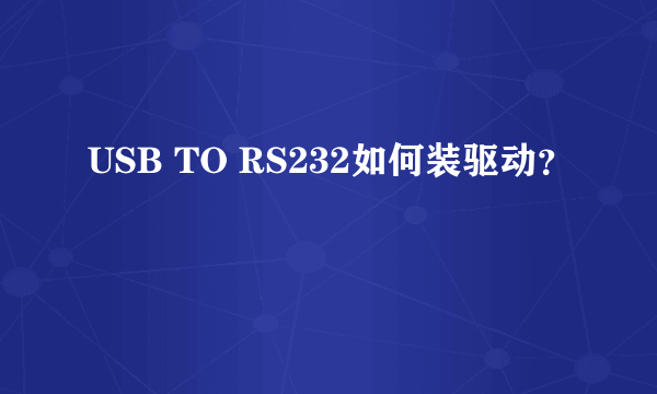 USB TO RS232如何装驱动？