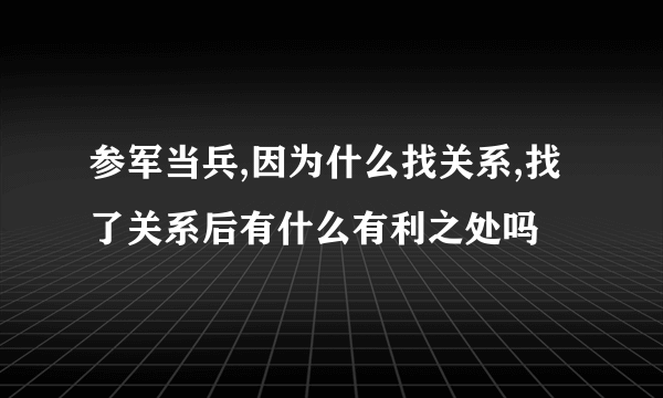 参军当兵,因为什么找关系,找了关系后有什么有利之处吗