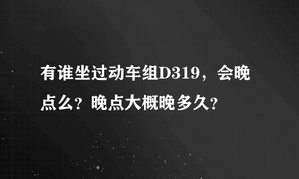 有谁坐过动车组D319，会晚点么？晚点大概晚多久？