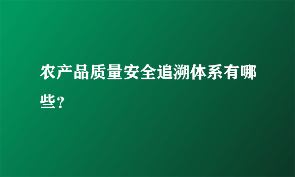 农产品质量安全追溯体系有哪些？