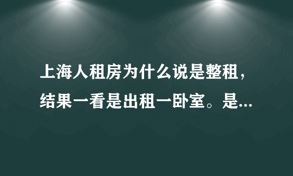 上海人租房为什么说是整租，结果一看是出租一卧室。是叫法不一样还是。。。顺便问一下哪里有便宜的整租。