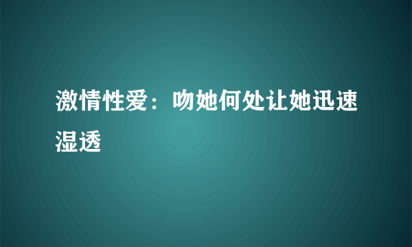 激情性爱：吻她何处让她迅速湿透