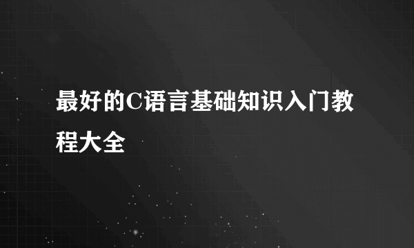 最好的C语言基础知识入门教程大全