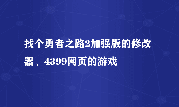 找个勇者之路2加强版的修改器、4399网页的游戏