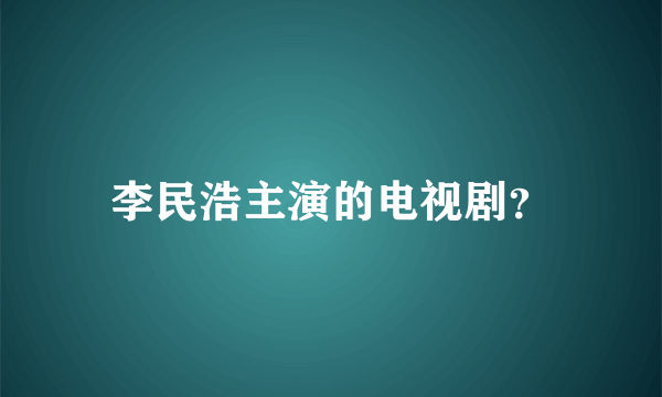 李民浩主演的电视剧？