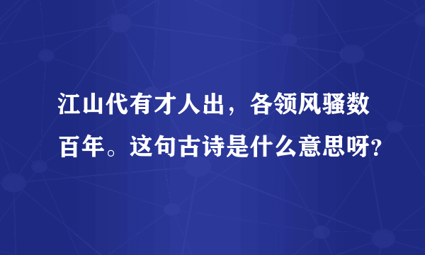 江山代有才人出，各领风骚数百年。这句古诗是什么意思呀？