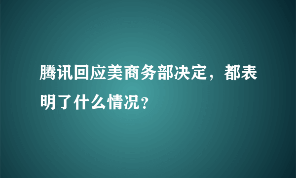 腾讯回应美商务部决定，都表明了什么情况？