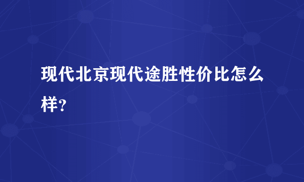 现代北京现代途胜性价比怎么样？