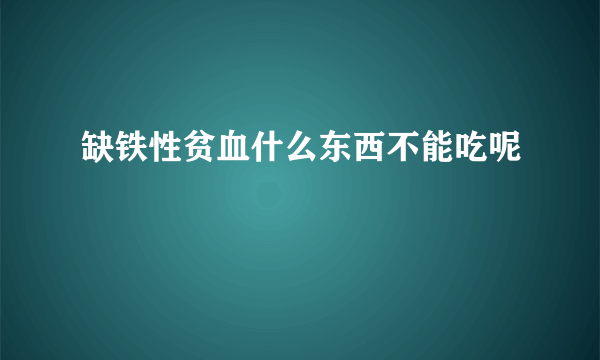 缺铁性贫血什么东西不能吃呢