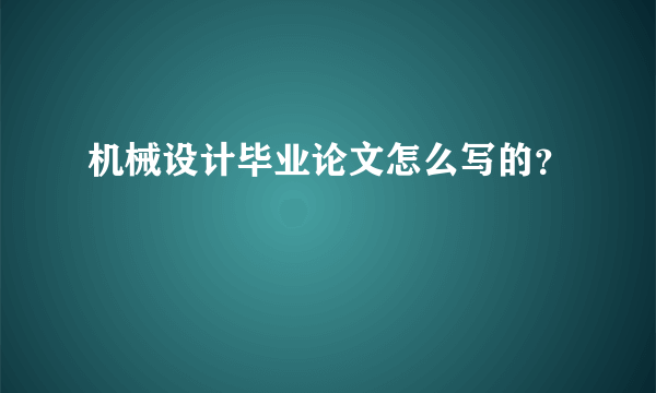 机械设计毕业论文怎么写的？