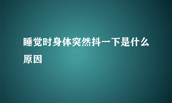 睡觉时身体突然抖一下是什么原因