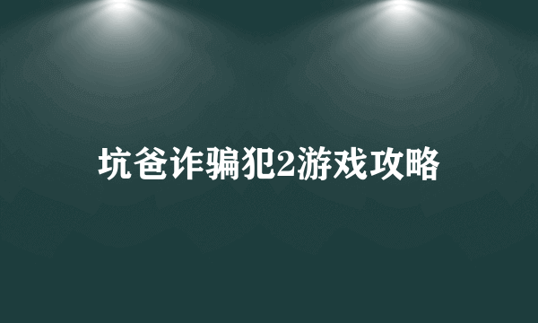 坑爸诈骗犯2游戏攻略