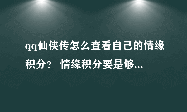 qq仙侠传怎么查看自己的情缘积分？ 情缘积分要是够看 去哪兑换坐骑？