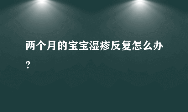 两个月的宝宝湿疹反复怎么办？