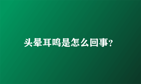 头晕耳鸣是怎么回事？