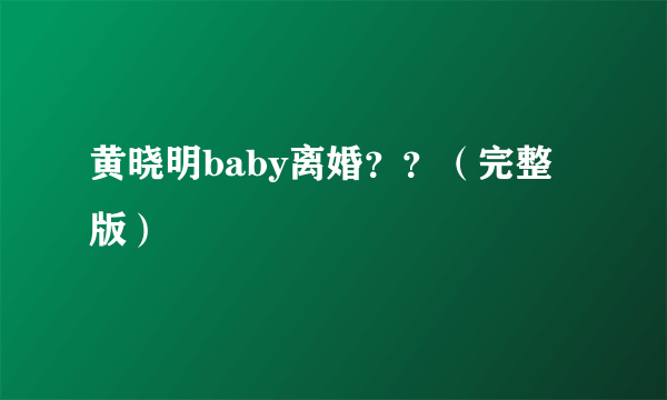 黄晓明baby离婚？？（完整版）