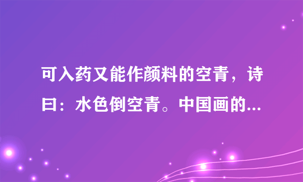 可入药又能作颜料的空青，诗曰：水色倒空青。中国画的重要颜料