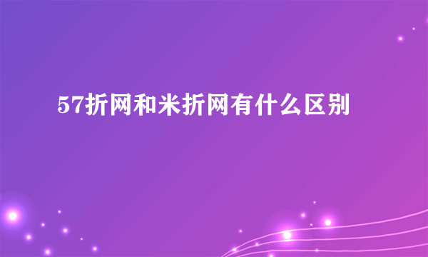 57折网和米折网有什么区别