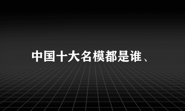 中国十大名模都是谁、