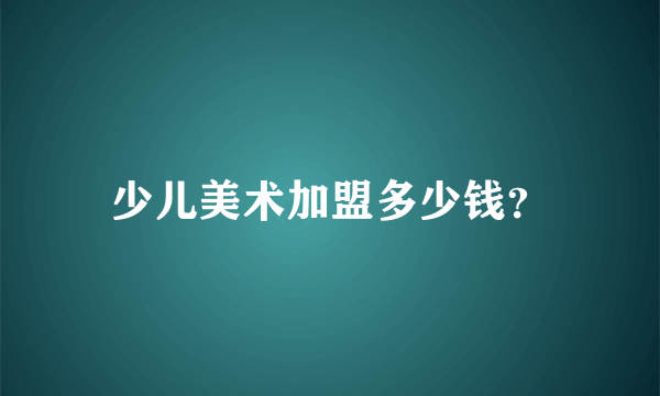 少儿美术加盟多少钱？