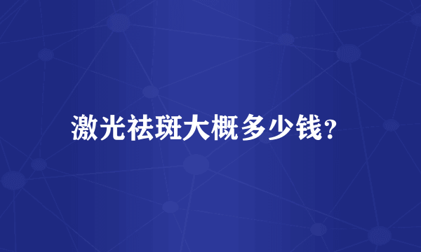 激光祛斑大概多少钱？