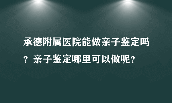 承德附属医院能做亲子鉴定吗？亲子鉴定哪里可以做呢？