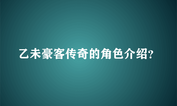 乙未豪客传奇的角色介绍？