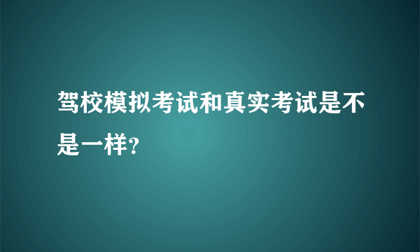 驾校模拟考试和真实考试是不是一样？