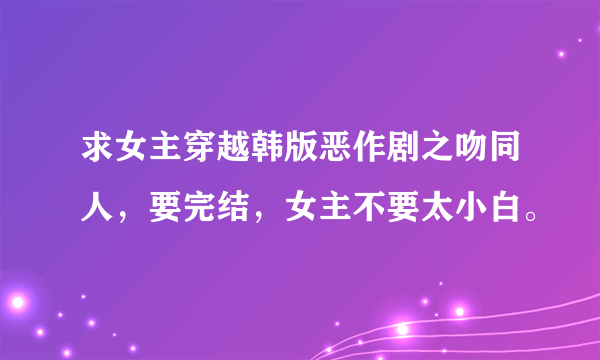 求女主穿越韩版恶作剧之吻同人，要完结，女主不要太小白。