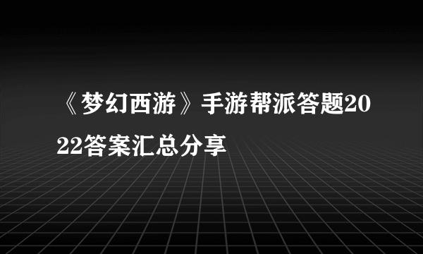 《梦幻西游》手游帮派答题2022答案汇总分享