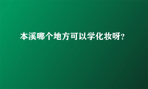 本溪哪个地方可以学化妆呀？