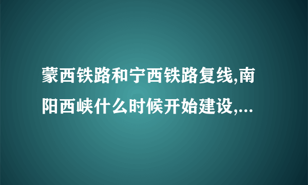 蒙西铁路和宁西铁路复线,南阳西峡什么时候开始建设,是不是要建西峡东站？