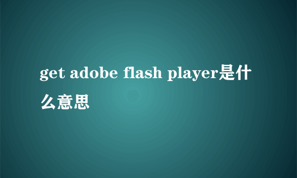 get adobe flash player是什么意思