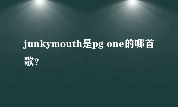 junkymouth是pg one的哪首歌？