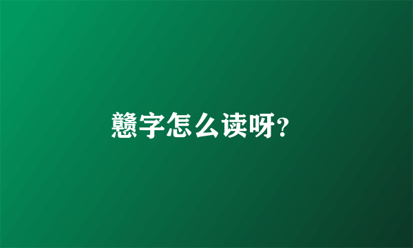 戆字怎么读呀？