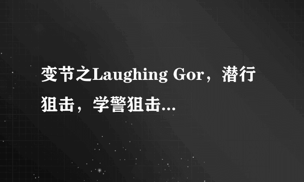 变节之Laughing Gor，潜行狙击，学警狙击，变节之潜罪犯根据剧情排序？