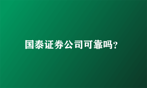 国泰证券公司可靠吗？