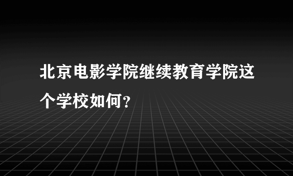 北京电影学院继续教育学院这个学校如何？