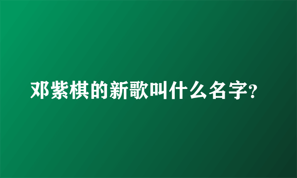 邓紫棋的新歌叫什么名字？