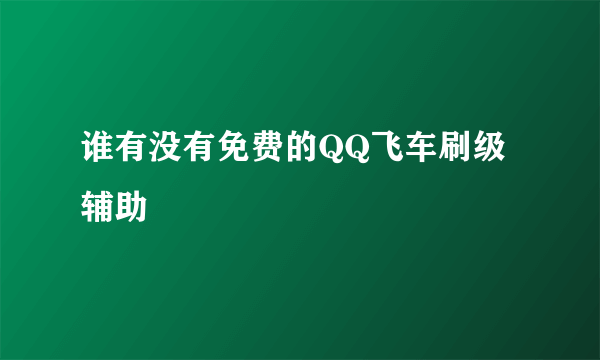 谁有没有免费的QQ飞车刷级辅助