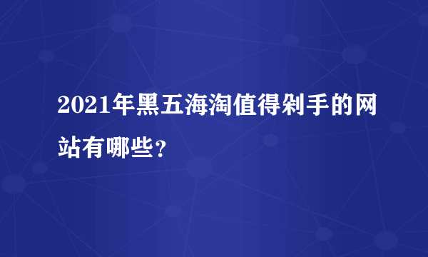 2021年黑五海淘值得剁手的网站有哪些？