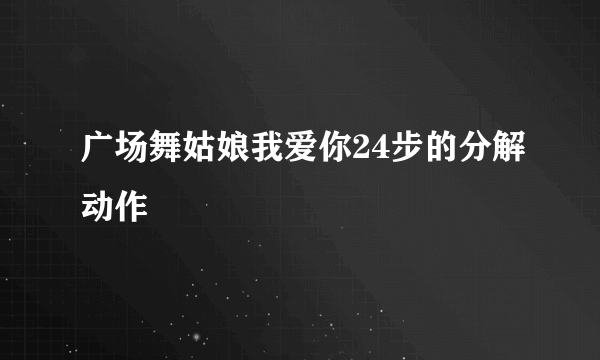 广场舞姑娘我爱你24步的分解动作