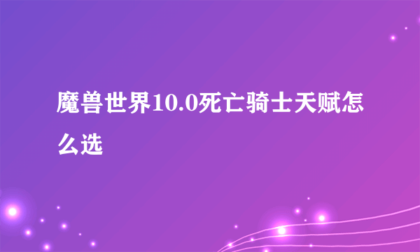 魔兽世界10.0死亡骑士天赋怎么选