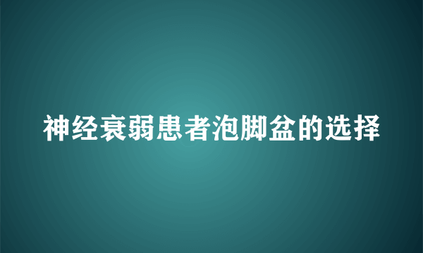 神经衰弱患者泡脚盆的选择