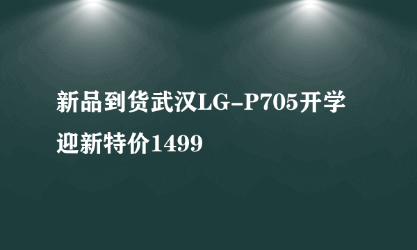 新品到货武汉LG-P705开学迎新特价1499