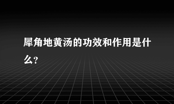 犀角地黄汤的功效和作用是什么？