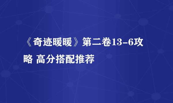 《奇迹暖暖》第二卷13-6攻略 高分搭配推荐