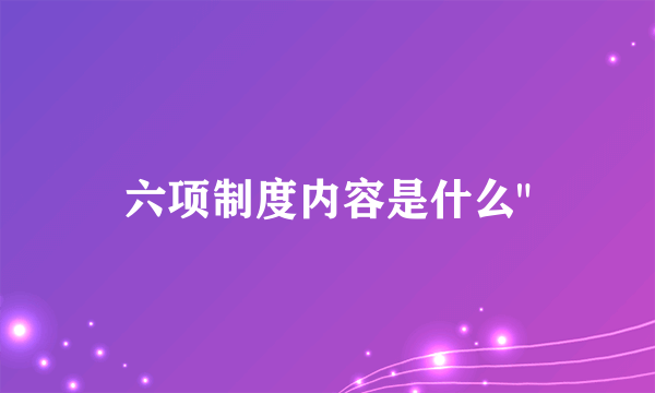 六项制度内容是什么