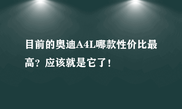 目前的奥迪A4L哪款性价比最高？应该就是它了！