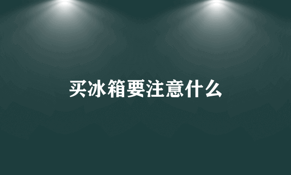 买冰箱要注意什么